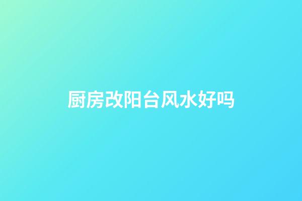 厨房改阳台风水好吗