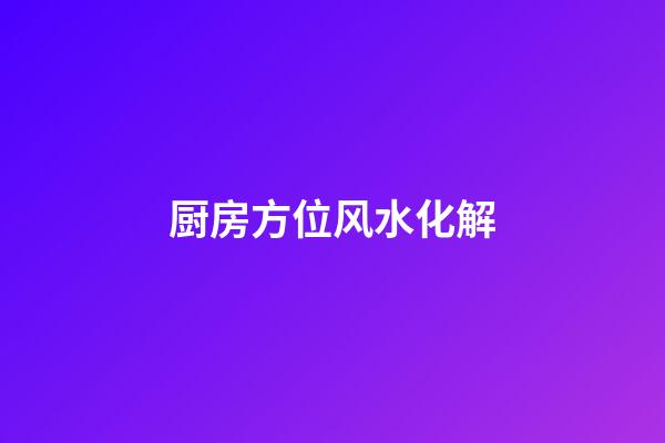 厨房方位风水化解