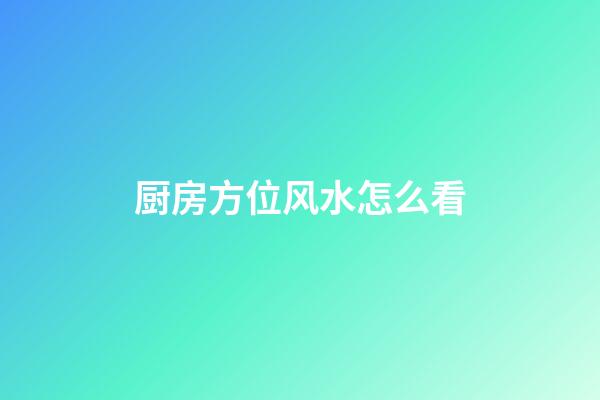 厨房方位风水怎么看