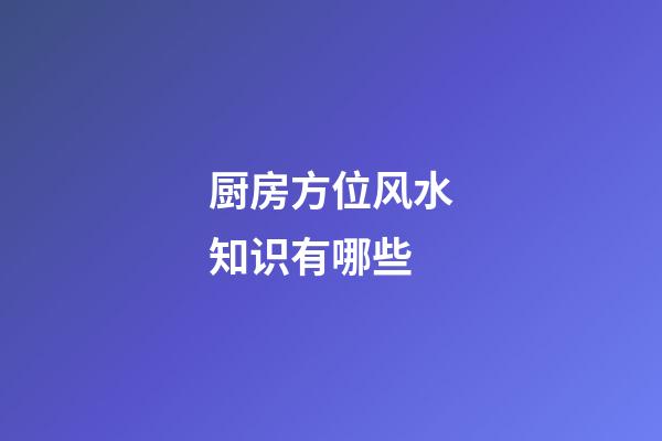 厨房方位风水知识有哪些