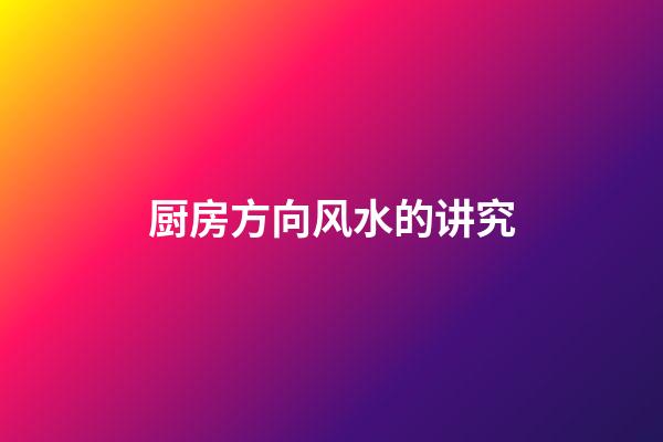 厨房方向风水的讲究