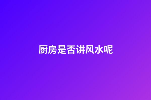 厨房是否讲风水呢