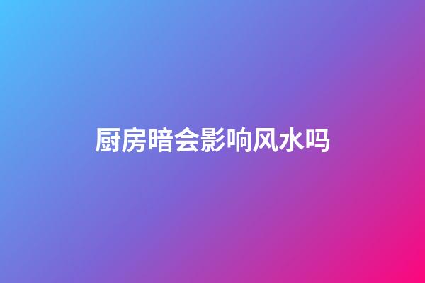 厨房暗会影响风水吗