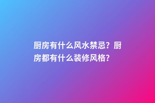 厨房有什么风水禁忌？厨房都有什么装修风格？