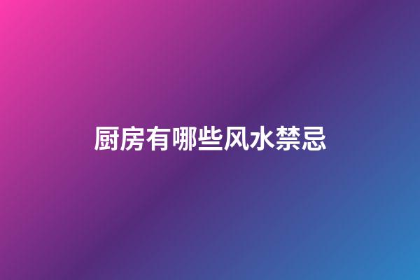 厨房有哪些风水禁忌