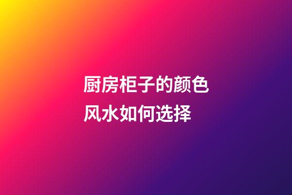 厨房柜子的颜色风水如何选择