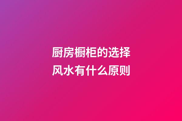 厨房橱柜的选择风水有什么原则