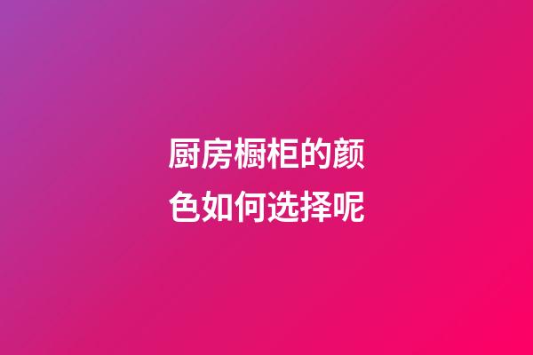 厨房橱柜的颜色如何选择呢