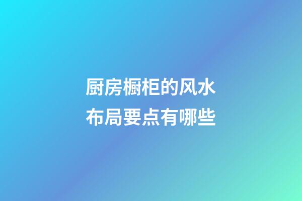 厨房橱柜的风水布局要点有哪些