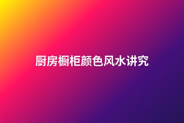 厨房橱柜颜色风水讲究