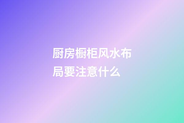厨房橱柜风水布局要注意什么