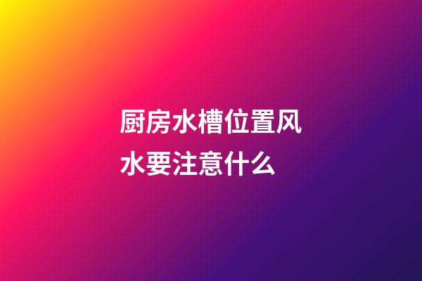 厨房水槽位置风水要注意什么