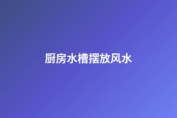 厨房水槽摆放风水