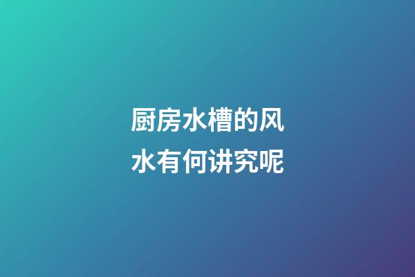 厨房水槽的风水有何讲究呢