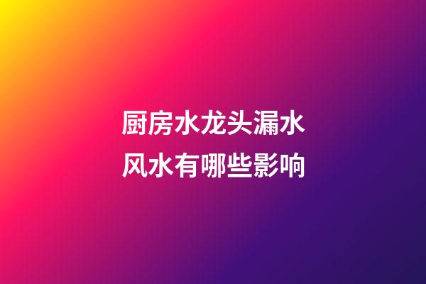 厨房水龙头漏水风水有哪些影响?