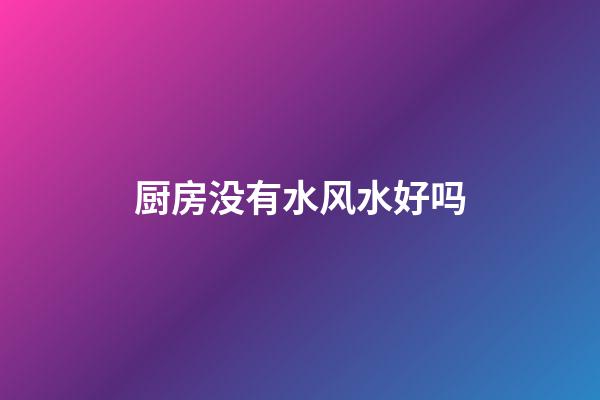 厨房没有水风水好吗