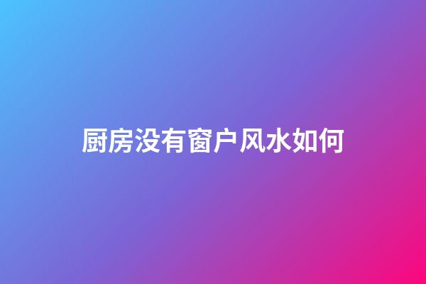 厨房没有窗户风水如何