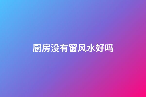 厨房没有窗风水好吗