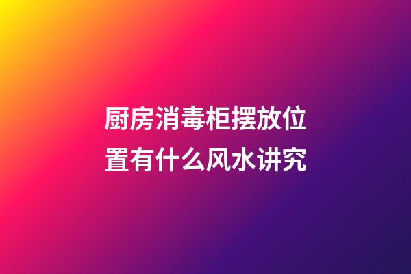 厨房消毒柜摆放位置有什么风水讲究
