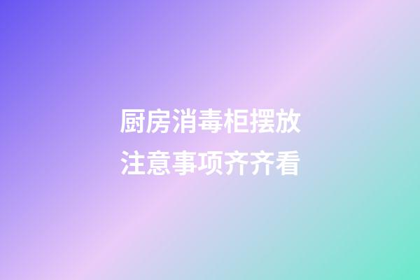 厨房消毒柜摆放注意事项齐齐看