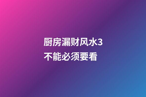 厨房漏财风水3不能必须要看