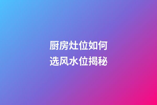 厨房灶位如何选风水位揭秘