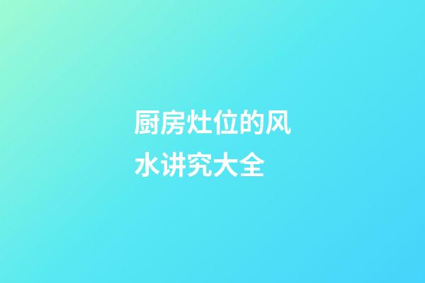 厨房灶位的风水讲究大全