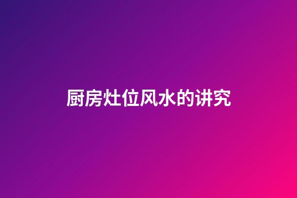 厨房灶位风水的讲究