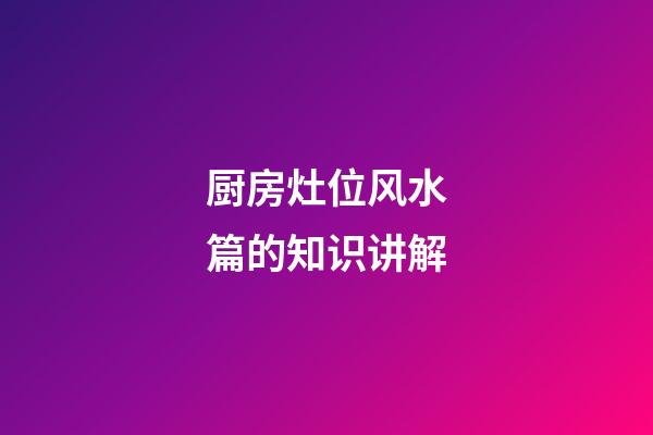 厨房灶位风水篇的知识讲解
