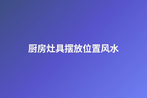 厨房灶具摆放位置风水
