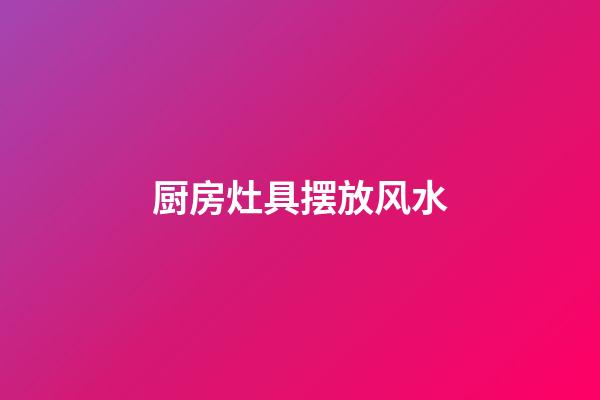厨房灶具摆放风水