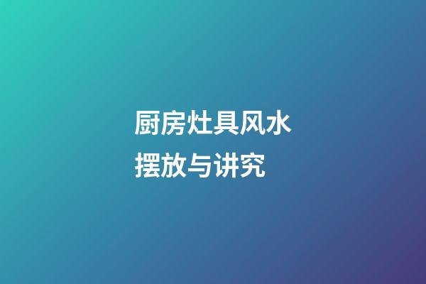 厨房灶具风水摆放与讲究