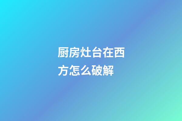 厨房灶台在西方怎么破解