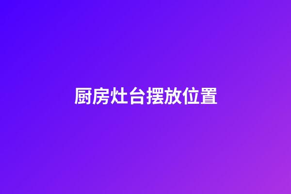 厨房灶台摆放位置