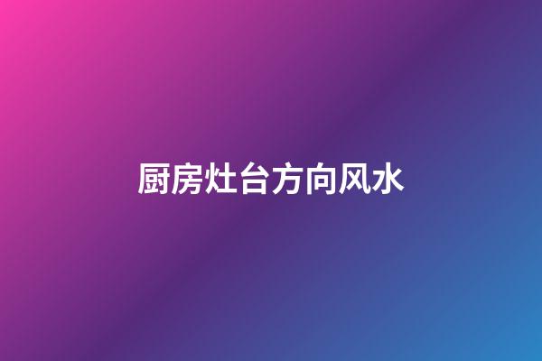 厨房灶台方向风水