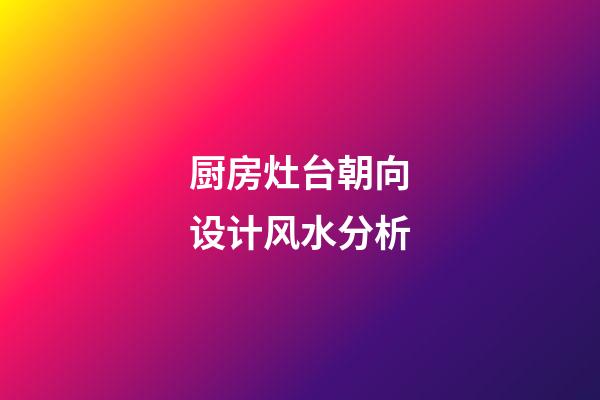 厨房灶台朝向设计风水分析
