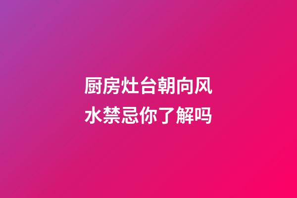 厨房灶台朝向风水禁忌你了解吗