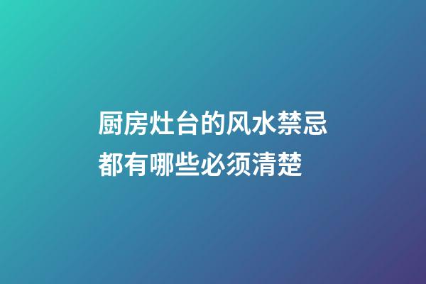 厨房灶台的风水禁忌都有哪些必须清楚