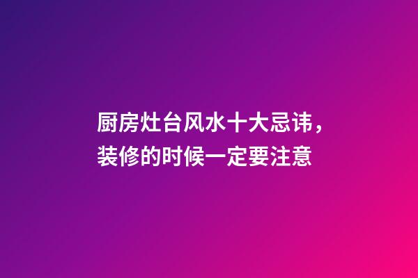 厨房灶台风水十大忌讳，装修的时候一定要注意
