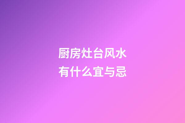 厨房灶台风水有什么宜与忌