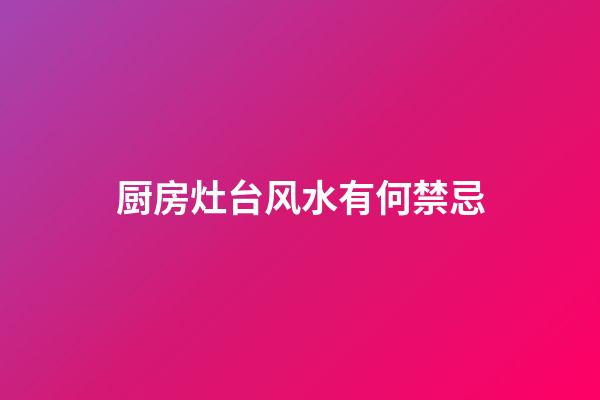 厨房灶台风水有何禁忌