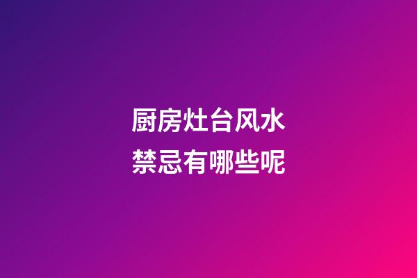 厨房灶台风水禁忌有哪些呢