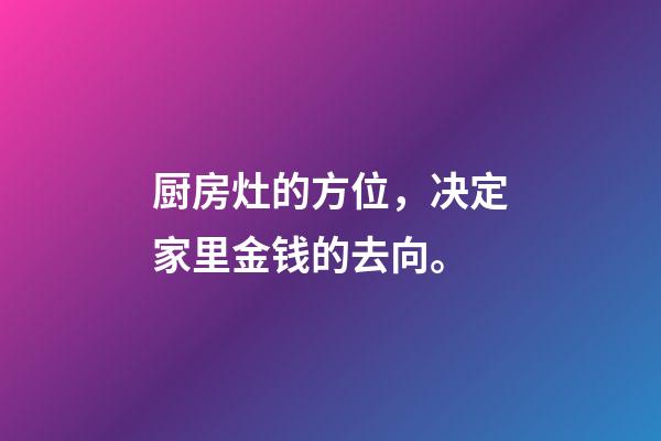 厨房灶的方位，决定家里金钱的去向。