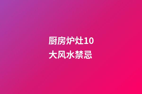 厨房炉灶10大风水禁忌