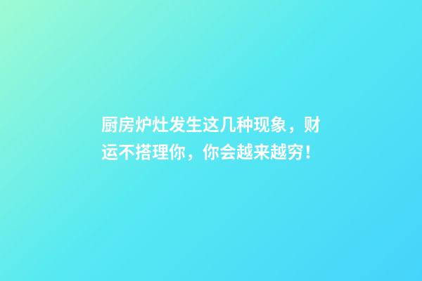 厨房炉灶发生这几种现象，财运不搭理你，你会越来越穷！