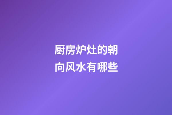 厨房炉灶的朝向风水有哪些