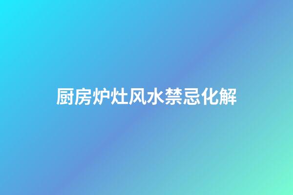 厨房炉灶风水禁忌化解