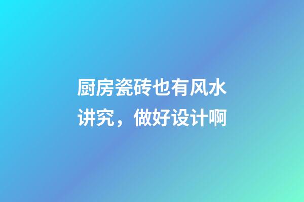 厨房瓷砖也有风水讲究，做好设计啊