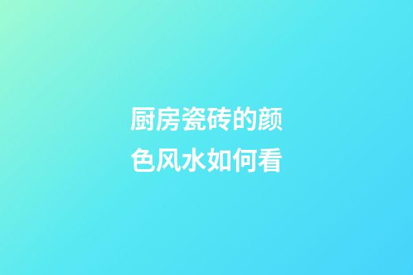 厨房瓷砖的颜色风水如何看