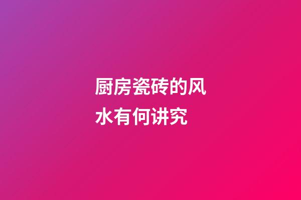厨房瓷砖的风水有何讲究